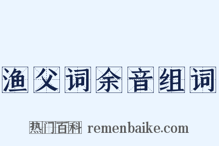 渔父词余音组词是什么意思的图片